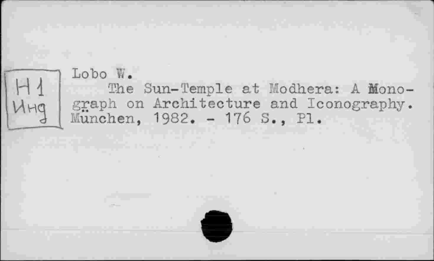 ﻿' Lobo W.
H 1 The Sun-Temple at Modhera: A Mono-Ына graph on Architecture and Iconography. _ 3 München, 1982. - 176 S., Pl.